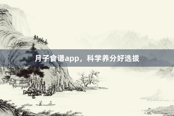 月子食谱app，科学养分好选拔